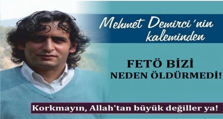 FETÖ BİZİ NEDEN ÖLDÜRMEDİ!