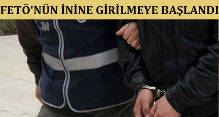FETÖ'NÜN İNİNE GİRİLMEYE BAŞLANDI 