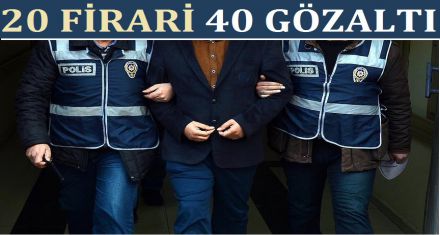 20 FİRAR 40 GÖZALTI
