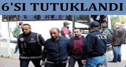 6 kişi tutuklandı