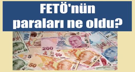 FETÖ nün paraları ne oldu?