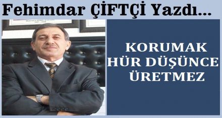 KORUMAK HÜR DÜŞÜNCE ÜRETMEZ	