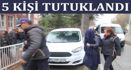 5 KİŞİ TUTUKLANDI