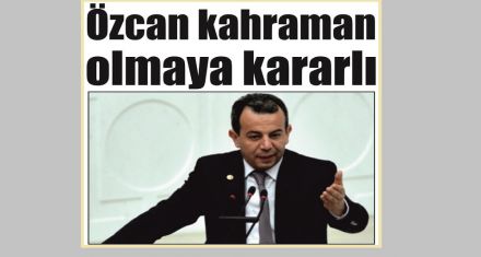 Özcan kahraman olmaya kararlı