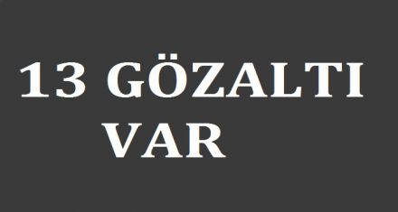 13 GÖZALTI VAR 
