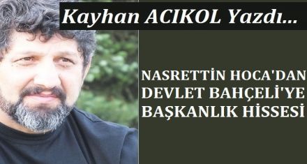 NASREDDİN HOCA DAN DEVLET BAHÇELİ YE BAŞKANLIK HİSSESİ