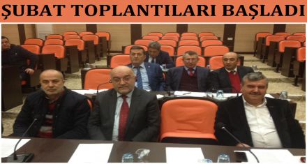 ŞUBAT TOPLANTILARI BAŞLADI 
