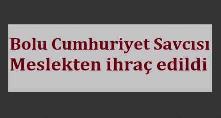 BOLU CUMHURİYET SAVCISI İHRAÇ EDİLDİ 