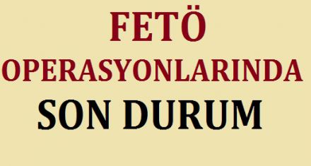 FETÖ OPERASYONLARINDA SON DURUM 