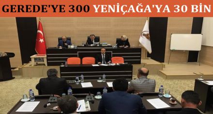 GEREDE'YE 300 YENİÇAĞA'YA 30 BİN 