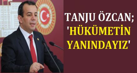 ÖZCAN; HÜKÜMETİN YANINDAYIZ