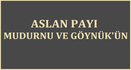 ASLAN PAYI MUDURNU VE GÖYNÜK'ÜN
