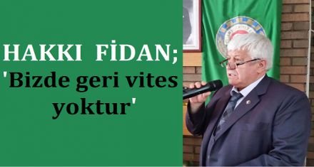 Hakkı Fidan, “Bizde geri vites yoktur!”