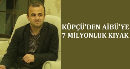 KÜPÇÜ'DEN AİBÜ'YE 7 MİLYONLUK KIYAK 