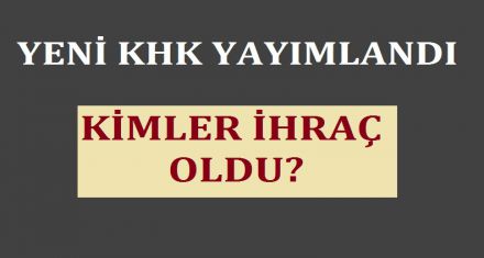 KHK YAYIMLANDI KİMLER İHRAÇ OLDU