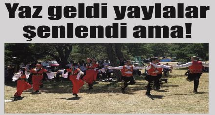 Yaz geldi yaylalar şenlendi ama!