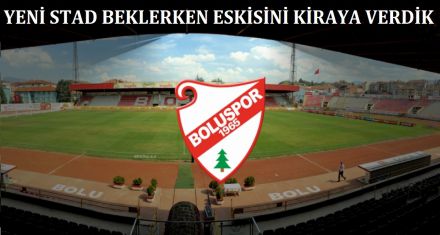 YENİ STAD BEKLERKEN ESKİSİNİ KİRAYA VERDİK!
