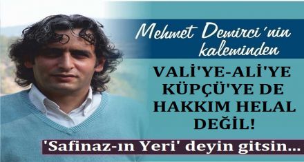 ALİ'YE DE VALİ' YE DE KÜPÇÜ'YE DE HAKKIN HELAL DEĞİL!