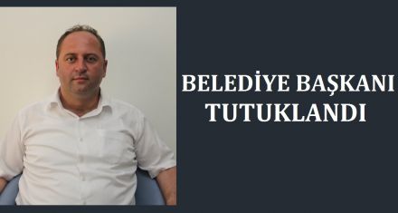BELEDİYE BAŞKANI TUTUKLANDI 