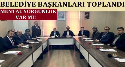 BELEDİYE BAŞKANLARI TOPLANDI