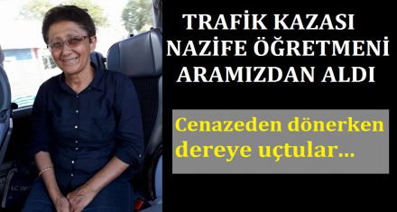 TRAFİK KAZASI NAZİFE ÖĞRETMENİ ARAMIZDAN ALDI 