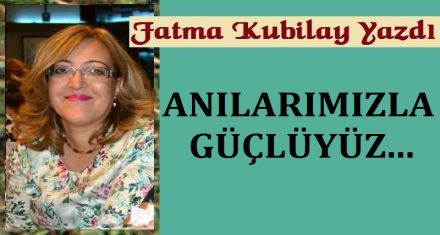 ANILARIMIZLA GÜÇLÜYÜZ…
