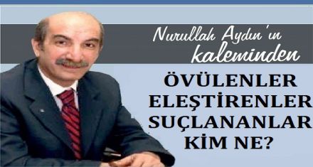 ÖVÜLENLER, ELEŞTİRENLER, SUÇLANANLAR KİM NE?