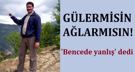 GÜLERMİSİN AĞLARMISIN!