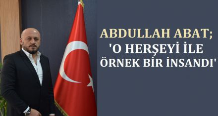 ABAT; ‘O HER ŞEYİYLE ÖRNEK BİR İNSANDI'