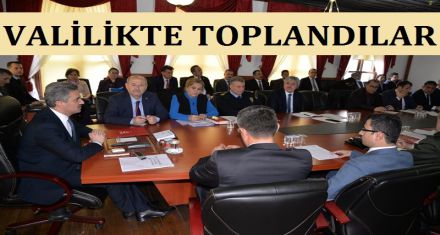 VALİLİKTE TOPLANDILAR 