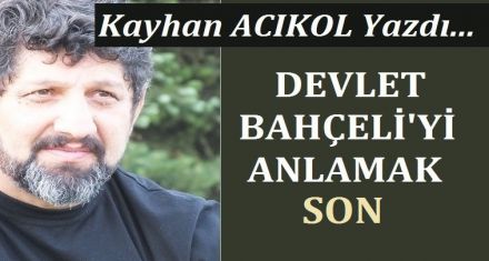 DEVLET BAHÇELİ'Yİ ANLAMAK  –SON-