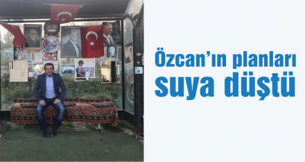 Özcan'ın planları suya düştü 