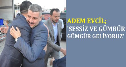EVCİL; “SESSİZ VE GÜMBÜR GÜMBÜR GELİYORUZ”