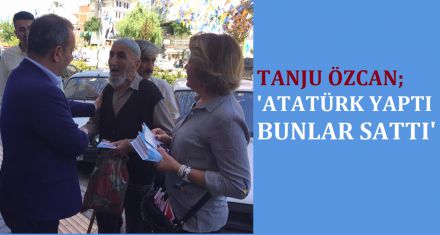 ÖZCAN; ATATÜRK YAPTI BUNLAR SATTI'