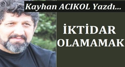 İKTİDAR OLAMAMAK!