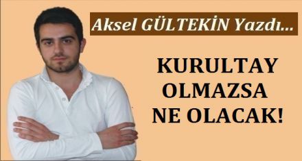 KURULTAY OLMAZSA NE OLACAK? 