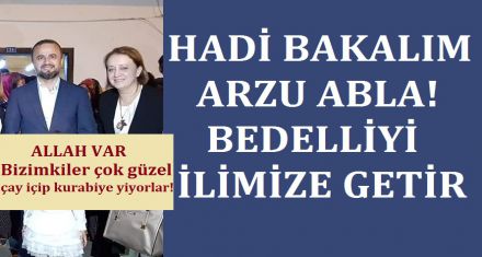 HADİ BAKALIM ARZU ABLA! BEDELLİYİ İLİMİZE GETİR