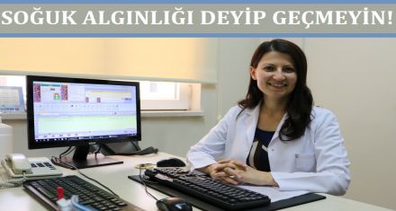 SOĞUK ALGINLIĞI DEYİP GEÇMEYİN 