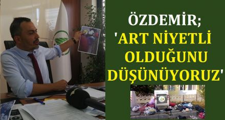ÖZDEMİR; ‘ART NİYET OLDUĞUNU DÜŞÜNÜYORUZ'