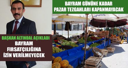 BAYRAM GÜNÜNE KADAR PAZAR TEZGAHLARI KAPANMAYACAK