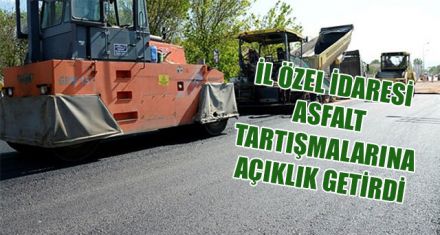 İL ÖZEL İDARESİ ASFALT TARTIŞMALARINA AÇIKLIK GETİRDİ