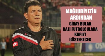 GİRAY BULAK BAZI FUTBOLCULARA KAPIYI GÖSTERECEK