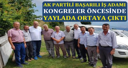 AK PARTİLİ BAŞARILI İŞ ADAMI YAYLADA GÖRÜLDÜ