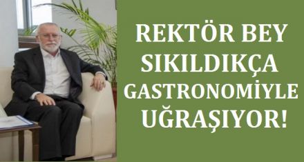 REKTÖR BOŞ KALDIKÇA GASTRONOMİ İLE UĞRAŞIYOR