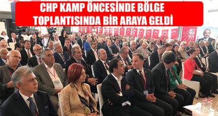 CHP KAMP ÖNCESİNDE BÖLGE TOPLANTISINDA BİR ARAYA GELDİ