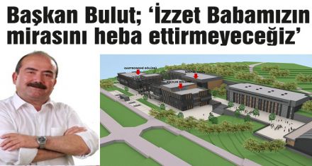 Başkan Bulut; ‘İzzet Babamızın mirasını heba ettirmeyeceğiz'