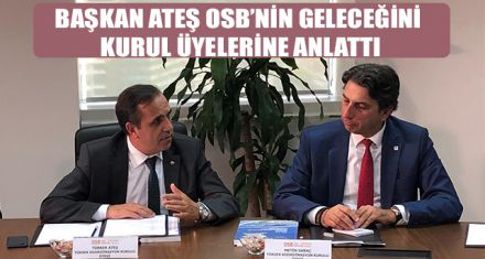 BAŞKAN ATEŞ OSB'NİN GELECEĞİNİ KURUL ÜYELERİNE ANLATTI