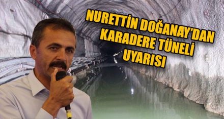 NURETTİN DOĞANAY'DAN KARADERE TÜNELİ UYARISI