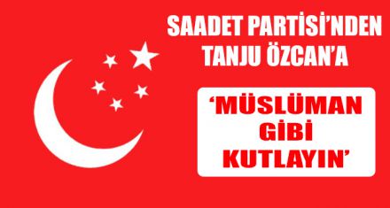 SAADET PARTİSİ'NDEN TANJU ÖZCAN'A 