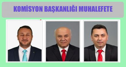 KOMİSYON BAŞKANLIĞI MUHALEFETE